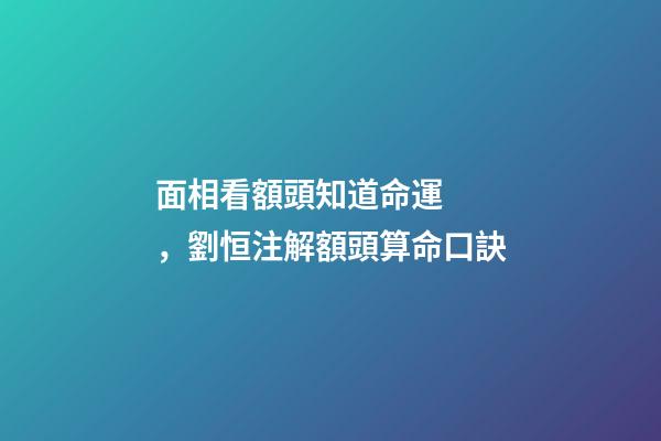 面相看額頭知道命運，劉恒注解額頭算命口訣
